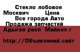 Стекло лобовое Москвич 2141 › Цена ­ 1 000 - Все города Авто » Продажа запчастей   . Адыгея респ.,Майкоп г.
